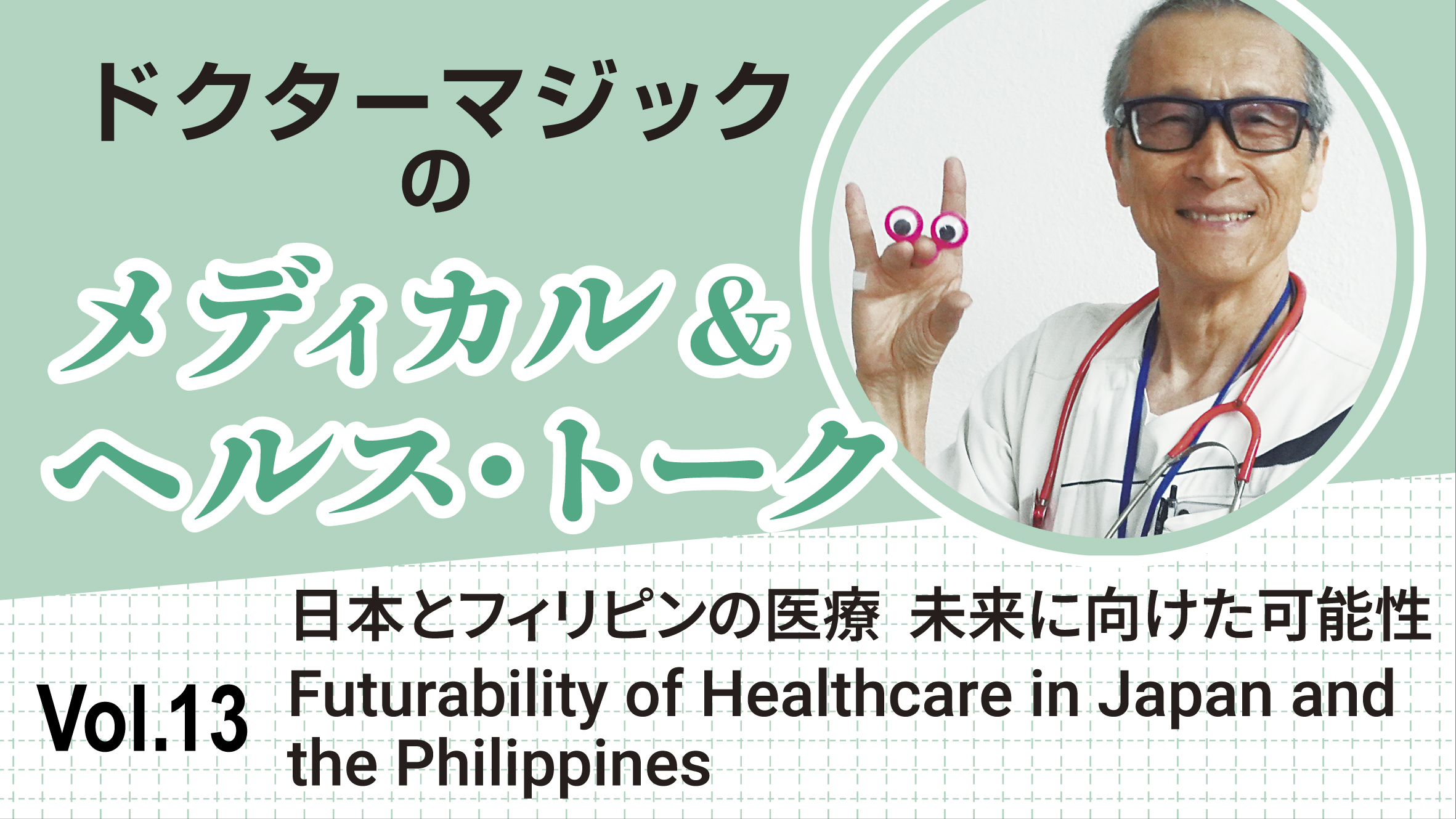 ドクターマジックのメディカル&ヘルス・トーク　Vol.13 日本とフィリピンの医療 未来に向けた可能性　 Futurability of Healthcare in Japan and the Philippines